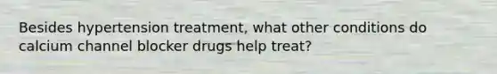 Besides hypertension treatment, what other conditions do calcium channel blocker drugs help treat?