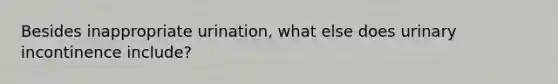 Besides inappropriate urination, what else does urinary incontinence include?