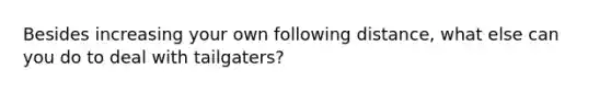 Besides increasing your own following distance, what else can you do to deal with tailgaters?