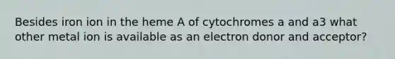 Besides iron ion in the heme A of cytochromes a and a3 what other metal ion is available as an electron donor and acceptor?