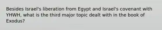 Besides Israel's liberation from Egypt and Israel's covenant with YHWH, what is the third major topic dealt with in the book of Exodus?