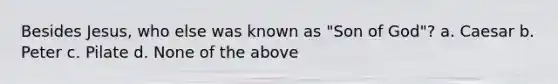 Besides Jesus, who else was known as "Son of God"? a. Caesar b. Peter c. Pilate d. None of the above