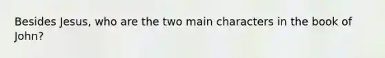 Besides Jesus, who are the two main characters in the book of John?