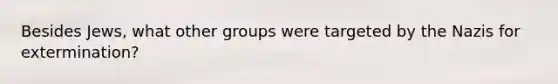 Besides Jews, what other groups were targeted by the Nazis for extermination?