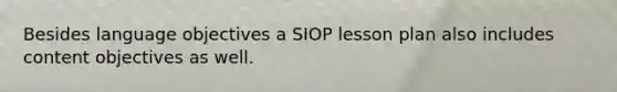 Besides language objectives a SIOP lesson plan also includes content objectives as well.