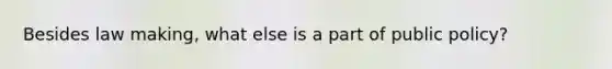 Besides law making, what else is a part of public policy?