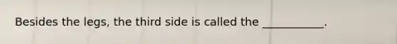 Besides the legs, the third side is called the ___________.