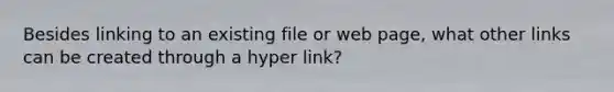 Besides linking to an existing file or web page, what other links can be created through a hyper link?