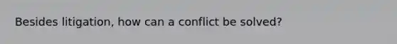 Besides litigation, how can a conflict be solved?