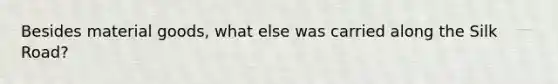 Besides material goods, what else was carried along the Silk Road?