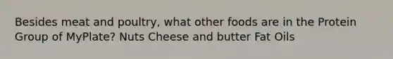 Besides meat and poultry, what other foods are in the Protein Group of MyPlate? Nuts Cheese and butter Fat Oils