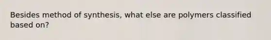 Besides method of synthesis, what else are polymers classified based on?