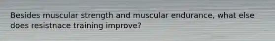 Besides muscular strength and muscular endurance, what else does resistnace training improve?