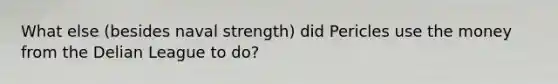 What else (besides naval strength) did Pericles use the money from the Delian League to do?