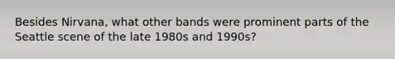 Besides Nirvana, what other bands were prominent parts of the Seattle scene of the late 1980s and 1990s?