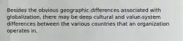 Besides the obvious geographic differences associated with globalization, there may be deep cultural and value-system differences between the various countries that an organization operates in.