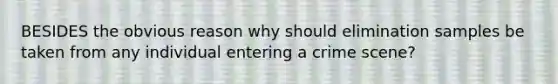 BESIDES the obvious reason why should elimination samples be taken from any individual entering a crime scene?