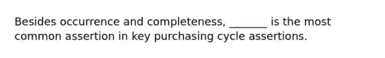 Besides occurrence and completeness, _______ is the most common assertion in key purchasing cycle assertions.