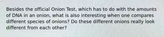 Besides the official Onion Test, which has to do with the amounts of DNA in an onion, what is also interesting when one compares different species of onions? Do these different onions really look different from each other?