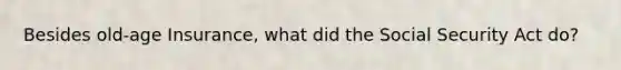 Besides old-age Insurance, what did the Social Security Act do?