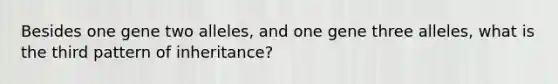 Besides one gene two alleles, and one gene three alleles, what is the third pattern of inheritance?