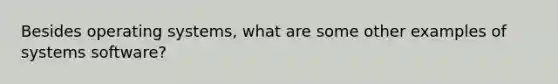 Besides operating systems, what are some other examples of systems software?