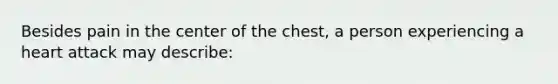 Besides pain in the center of the chest, a person experiencing a heart attack may describe: