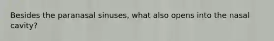 Besides the paranasal sinuses, what also opens into the nasal cavity?