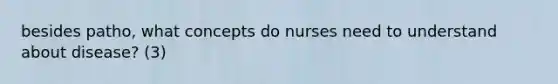 besides patho, what concepts do nurses need to understand about disease? (3)