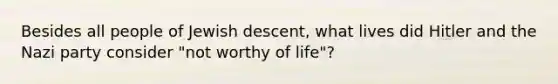 Besides all people of Jewish descent, what lives did Hitler and the Nazi party consider "not worthy of life"?