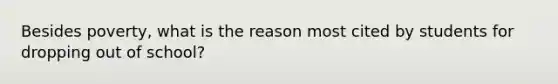 Besides poverty, what is the reason most cited by students for dropping out of school?