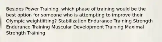 Besides Power Training, which phase of training would be the best option for someone who is attempting to improve their Olympic weightlifting? Stabilization Endurance Training Strength Endurance Training Muscular Development Training Maximal Strength Training