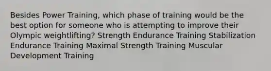 Besides Power Training, which phase of training would be the best option for someone who is attempting to improve their Olympic weightlifting? Strength Endurance Training Stabilization Endurance Training Maximal Strength Training Muscular Development Training