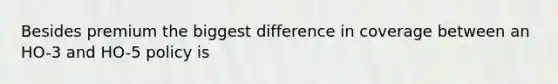 Besides premium the biggest difference in coverage between an HO-3 and HO-5 policy is