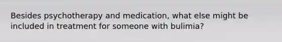 Besides psychotherapy and medication, what else might be included in treatment for someone with bulimia?