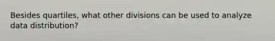 Besides quartiles, what other divisions can be used to analyze data distribution?