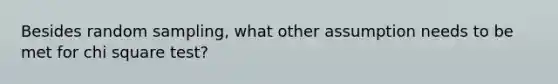 Besides random sampling, what other assumption needs to be met for chi square test?