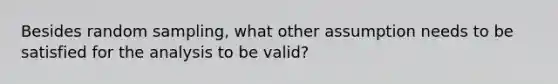 Besides random sampling, what other assumption needs to be satisfied for the analysis to be valid?