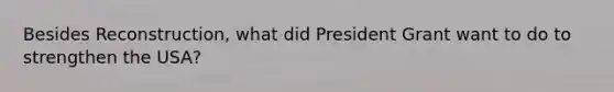 Besides Reconstruction, what did President Grant want to do to strengthen the USA?