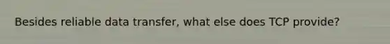 Besides reliable data transfer, what else does TCP provide?