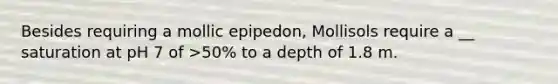 Besides requiring a mollic epipedon, Mollisols require a __ saturation at pH 7 of >50% to a depth of 1.8 m.