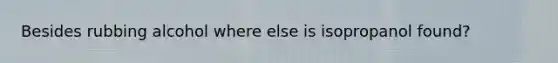 Besides rubbing alcohol where else is isopropanol found?