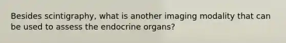 Besides scintigraphy, what is another imaging modality that can be used to assess the endocrine organs?