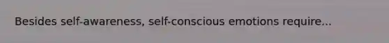 Besides self-awareness, self-conscious emotions require...