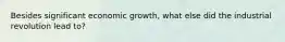 Besides significant economic growth, what else did the industrial revolution lead to?