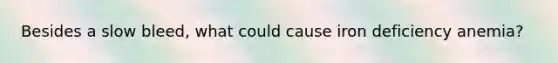 Besides a slow bleed, what could cause iron deficiency anemia?