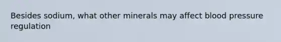 Besides sodium, what other minerals may affect blood pressure regulation