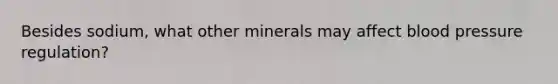 Besides sodium, what other minerals may affect blood pressure regulation?