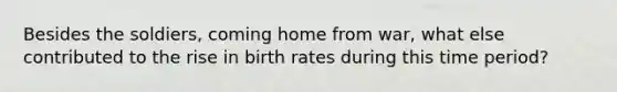 Besides the soldiers, coming home from war, what else contributed to the rise in birth rates during this time period?