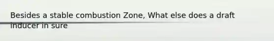 Besides a stable combustion Zone, What else does a draft inducer in sure